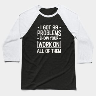 I Got 99 Problems Show Your Work on all of them Baseball T-Shirt